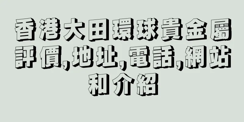 香港大田環球貴金屬評價,地址,電話,網站和介紹