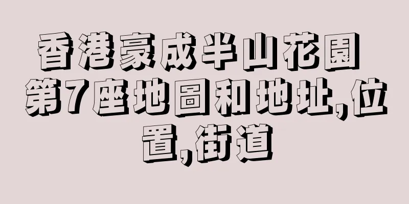 香港豪成半山花園 第7座地圖和地址,位置,街道