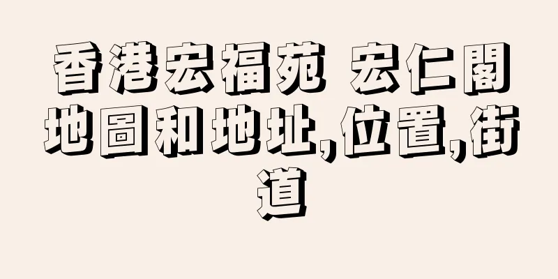 香港宏福苑 宏仁閣地圖和地址,位置,街道