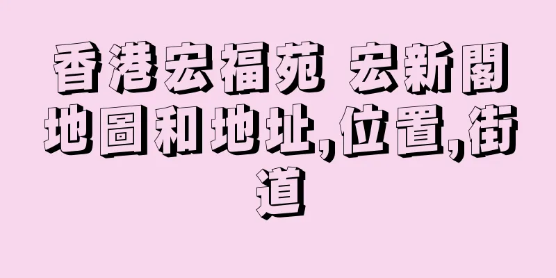 香港宏福苑 宏新閣地圖和地址,位置,街道