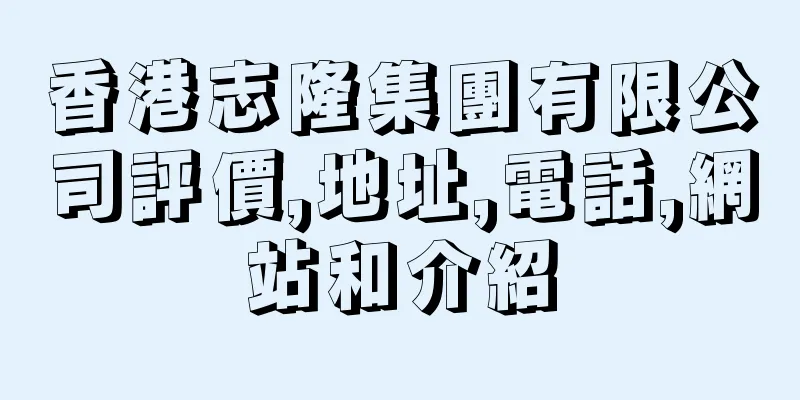 香港志隆集團有限公司評價,地址,電話,網站和介紹