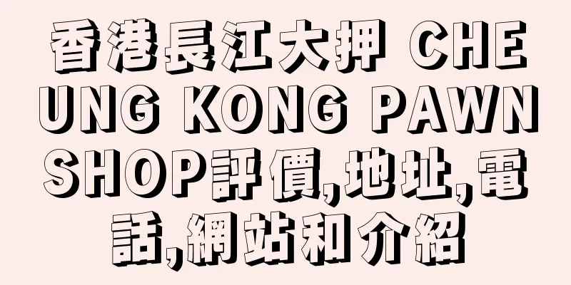 香港長江大押 CHEUNG KONG PAWNSHOP評價,地址,電話,網站和介紹