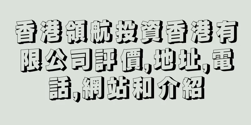 香港領航投資香港有限公司評價,地址,電話,網站和介紹