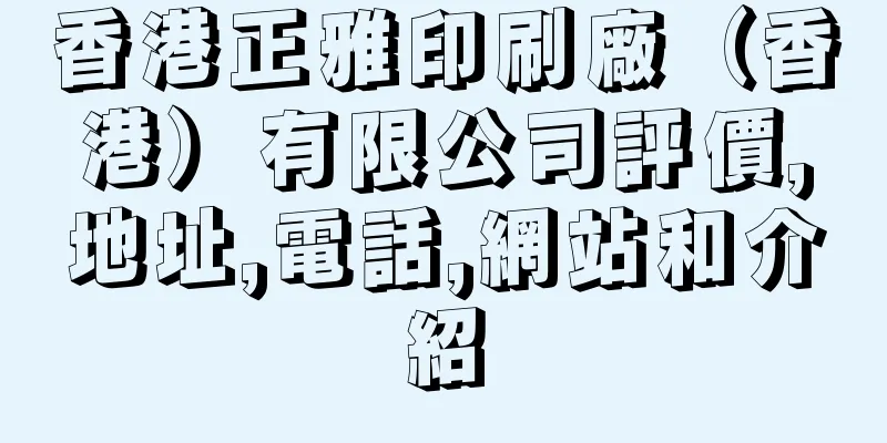 香港正雅印刷廠（香港）有限公司評價,地址,電話,網站和介紹