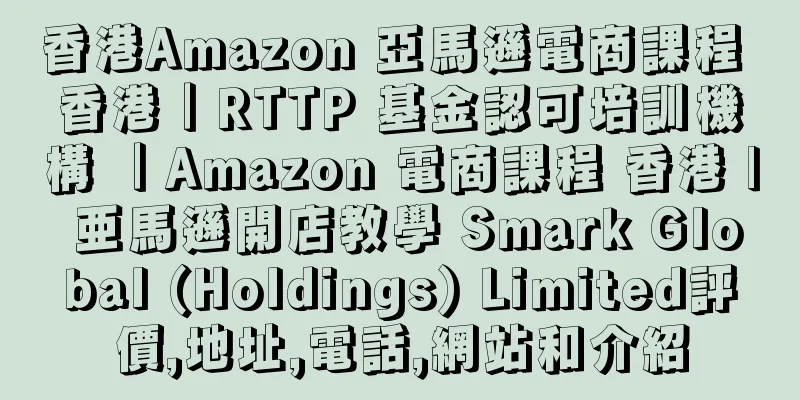 香港Amazon 亞馬遜電商課程 香港｜RTTP 基金認可培訓機構 ｜Amazon 電商課程 香港 | 亜馬遜開店教學 Smark Global (Holdings) Limited評價,地址,電話,網站和介紹