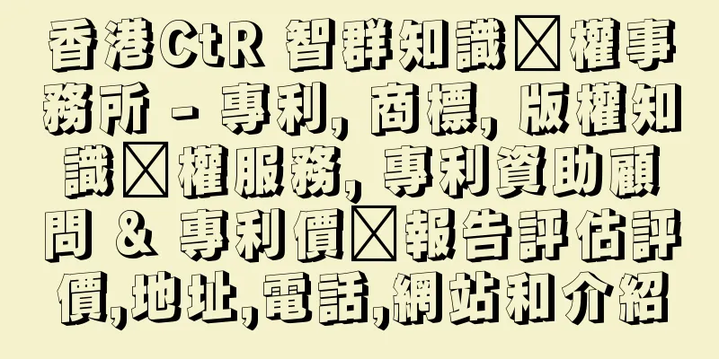 香港CtR 智群知識產權事務所 - 專利, 商標, 版權知識產權服務, 專利資助顧問 & 專利價值報告評估評價,地址,電話,網站和介紹
