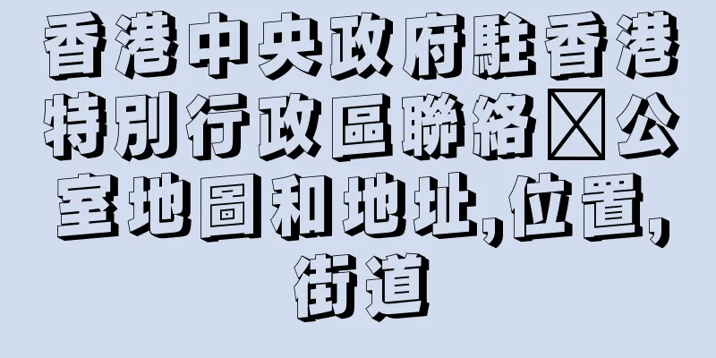 香港中央政府駐香港特別行政區聯絡辦公室地圖和地址,位置,街道