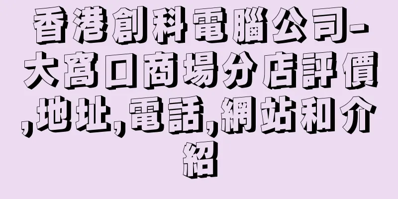香港創科電腦公司-大窩口商場分店評價,地址,電話,網站和介紹