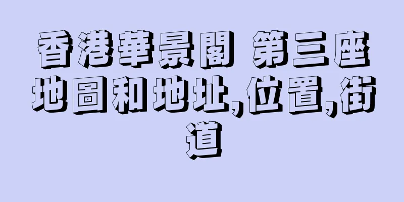 香港華景閣 第三座地圖和地址,位置,街道