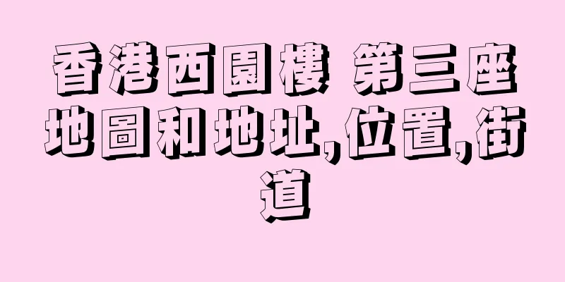 香港西園樓 第三座地圖和地址,位置,街道