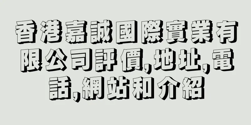香港嘉誠國際實業有限公司評價,地址,電話,網站和介紹
