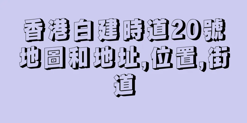 香港白建時道20號地圖和地址,位置,街道