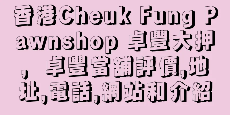 香港Cheuk Fung Pawnshop 卓豐大押，卓豐當舖評價,地址,電話,網站和介紹