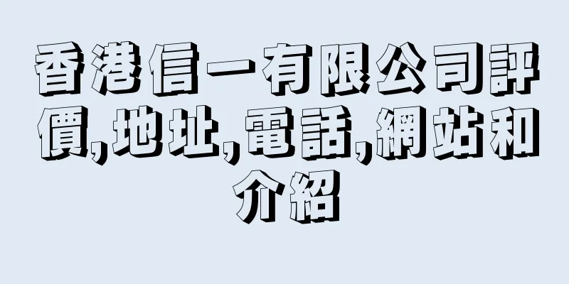 香港信一有限公司評價,地址,電話,網站和介紹