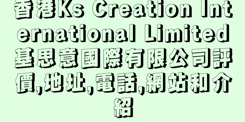 香港Ks Creation International Limited基思意國際有限公司評價,地址,電話,網站和介紹