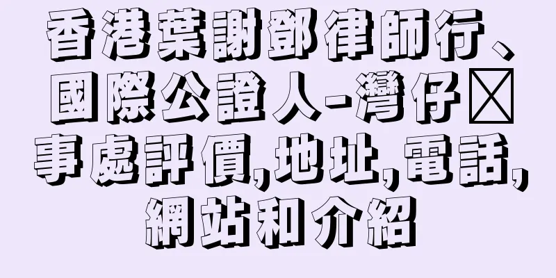 香港葉謝鄧律師行、國際公證人-灣仔辦事處評價,地址,電話,網站和介紹