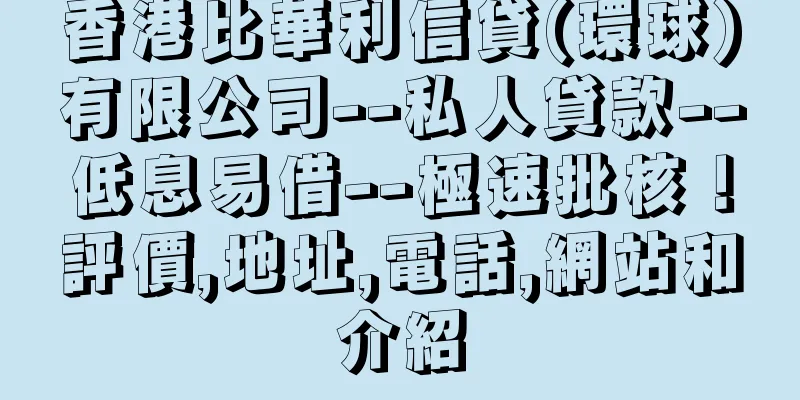香港比華利信貸(環球)有限公司--私人貸款--低息易借--極速批核！評價,地址,電話,網站和介紹
