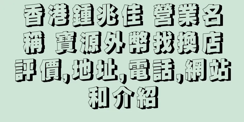 香港鍾兆佳 營業名稱 寶源外幣找換店評價,地址,電話,網站和介紹