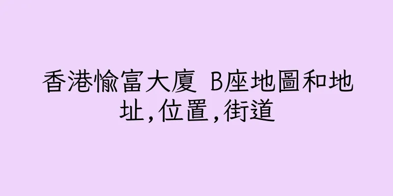 香港愉富大廈 B座地圖和地址,位置,街道