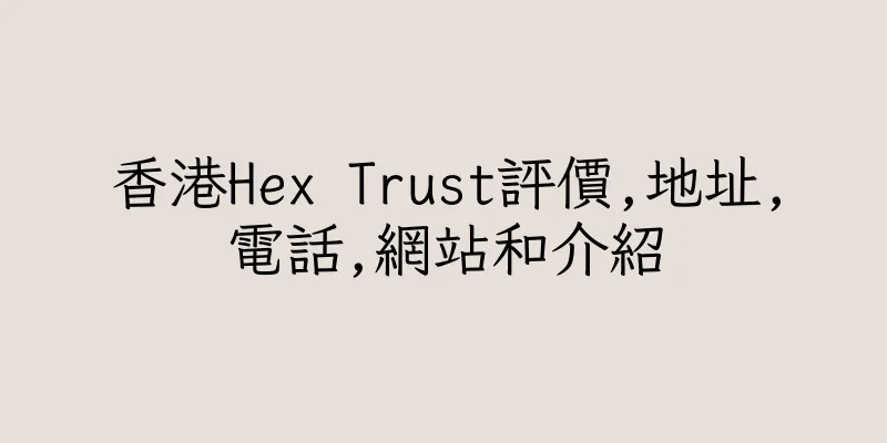 香港Hex Trust評價,地址,電話,網站和介紹