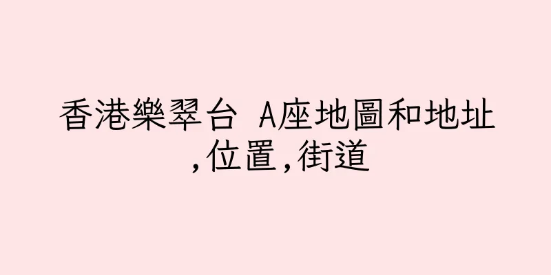 香港樂翠台 A座地圖和地址,位置,街道