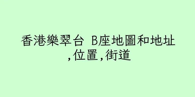 香港樂翠台 B座地圖和地址,位置,街道
