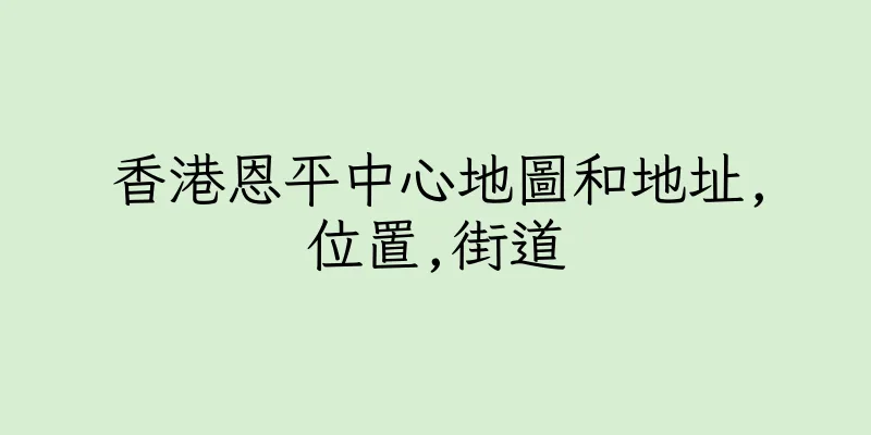 香港恩平中心地圖和地址,位置,街道