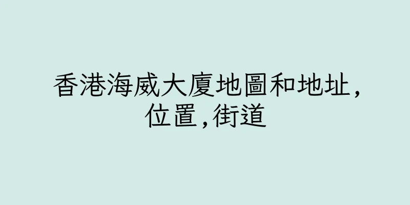 香港海威大廈地圖和地址,位置,街道