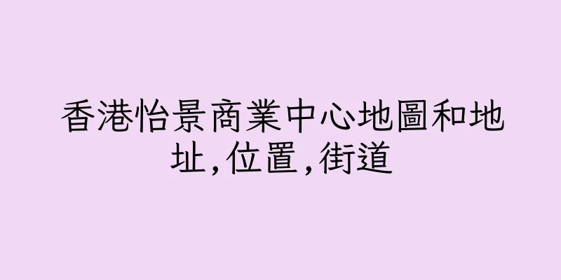香港怡景商業中心地圖和地址,位置,街道
