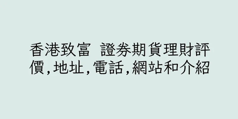 香港致富 證券期貨理財評價,地址,電話,網站和介紹