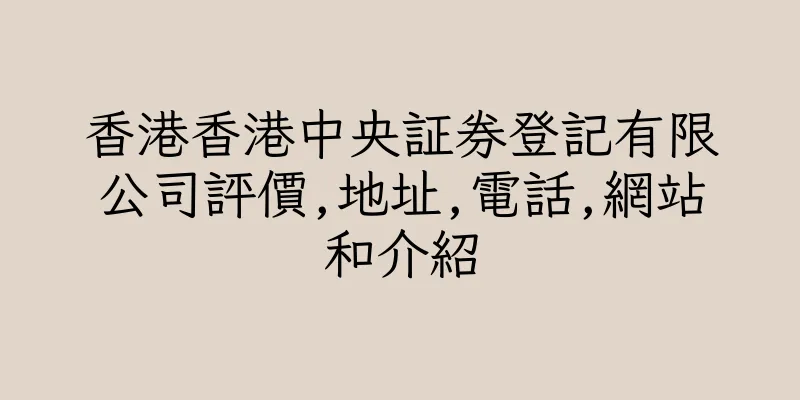 香港香港中央証券登記有限公司評價,地址,電話,網站和介紹