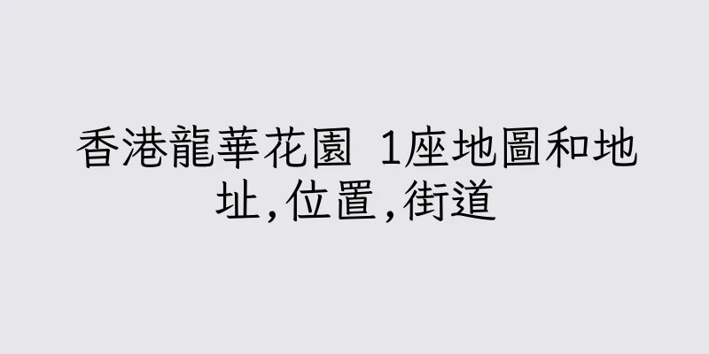 香港龍華花園 1座地圖和地址,位置,街道