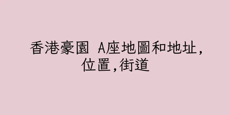 香港豪園 A座地圖和地址,位置,街道