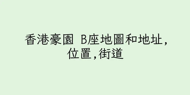 香港豪園 B座地圖和地址,位置,街道