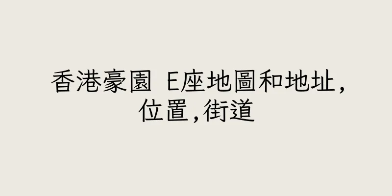 香港豪園 E座地圖和地址,位置,街道