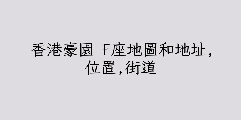 香港豪園 F座地圖和地址,位置,街道