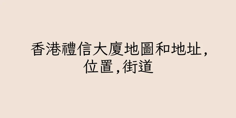 香港禮信大廈地圖和地址,位置,街道