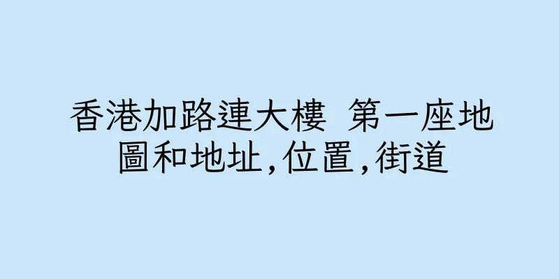 香港加路連大樓 第一座地圖和地址,位置,街道