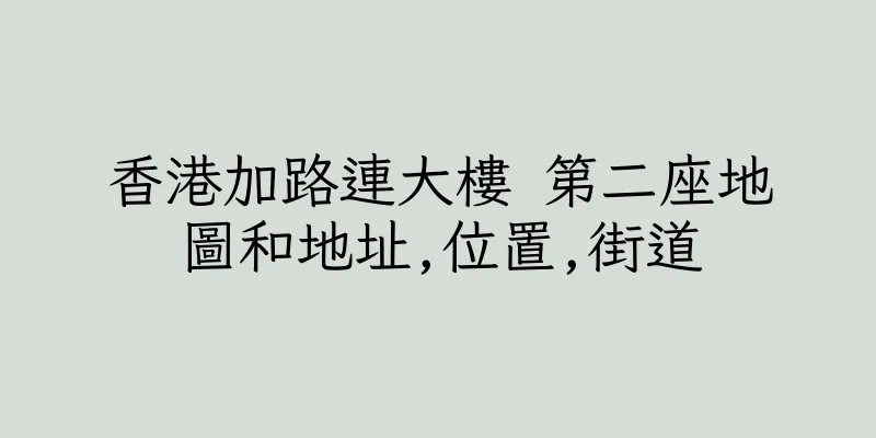 香港加路連大樓 第二座地圖和地址,位置,街道
