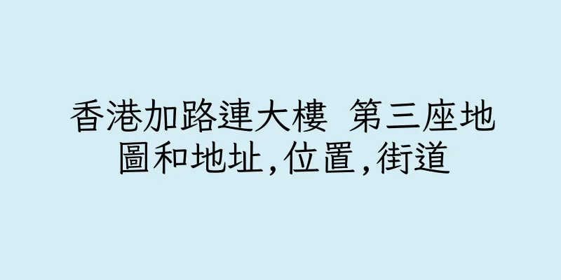 香港加路連大樓 第三座地圖和地址,位置,街道