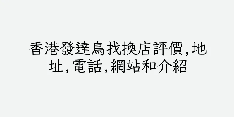 香港發達鳥找換店評價,地址,電話,網站和介紹