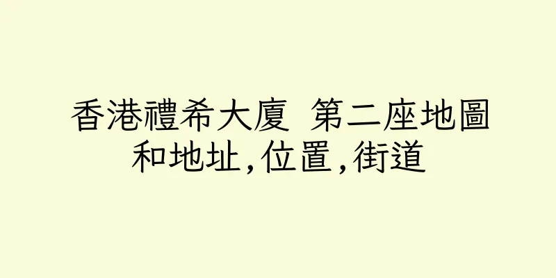 香港禮希大廈 第二座地圖和地址,位置,街道