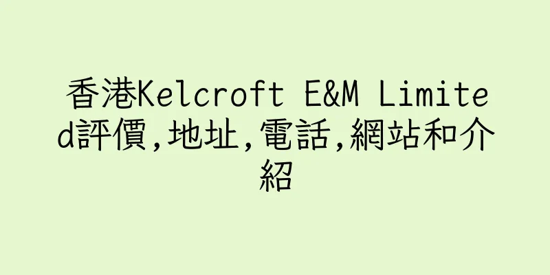香港Kelcroft E&M Limited評價,地址,電話,網站和介紹