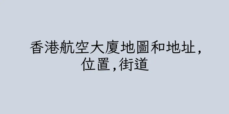 香港航空大廈地圖和地址,位置,街道
