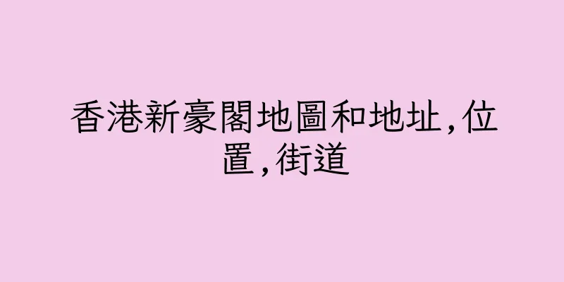 香港新豪閣地圖和地址,位置,街道