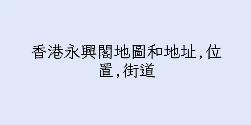 香港永興閣地圖和地址,位置,街道