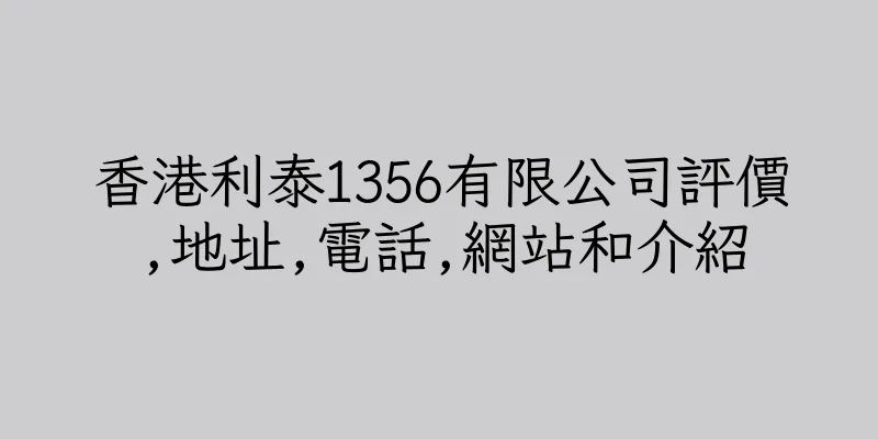 香港利泰1356有限公司評價,地址,電話,網站和介紹