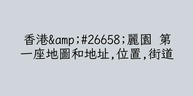 香港&#26658;麗園 第一座地圖和地址,位置,街道