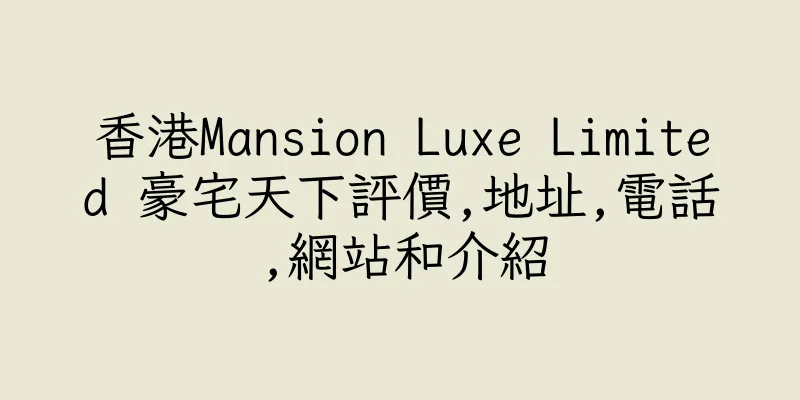 香港Mansion Luxe Limited 豪宅天下評價,地址,電話,網站和介紹
