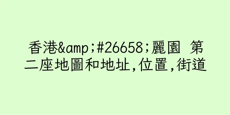 香港&#26658;麗園 第二座地圖和地址,位置,街道